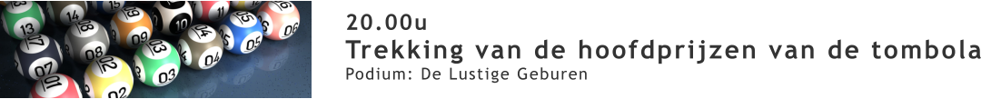 20.00u Trekking van de hoofdprijzen van de tombola Podium: De Lustige Geburen
