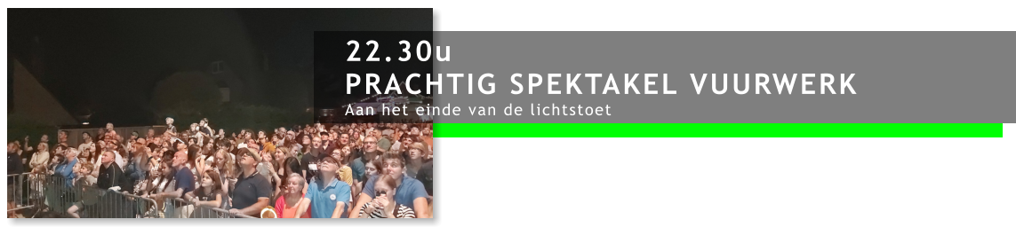 22.30u PRACHTIG SPEKTAKEL VUURWERK Aan het einde van de lichtstoet