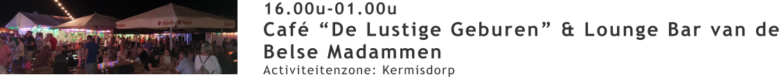 16.00u-01.00u Café “De Lustige Geburen” & Lounge Bar van de Belse Madammen  Activiteitenzone: Kermisdorp