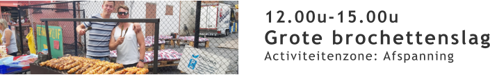 12.00u-15.00u Grote brochettenslag Activiteitenzone: Afspanning