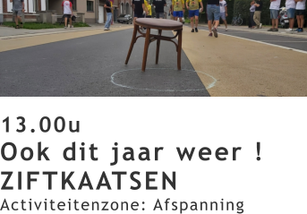 13.00u Ook dit jaar weer ! ZIFTKAATSEN Activiteitenzone: Afspanning