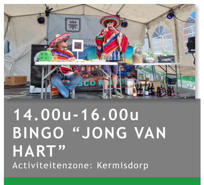 14.00u-16.00u BINGO “JONG VAN HART” Activiteitenzone: Kermisdorp