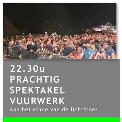 22.30u PRACHTIG SPEKTAKEL VUURWERK Aan het einde van de lichtstoet
