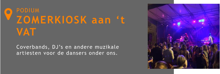 PODIUM ZOMERKIOSK aan ‘t VAT  Coverbands, DJ’s en andere muzikale artiesten voor de dansers onder ons. 