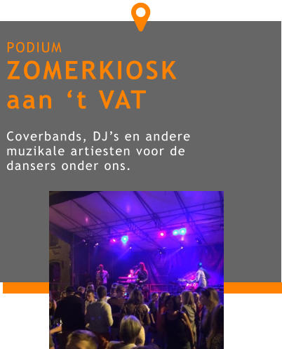PODIUM ZOMERKIOSK aan ‘t VAT  Coverbands, DJ’s en andere muzikale artiesten voor de dansers onder ons. 