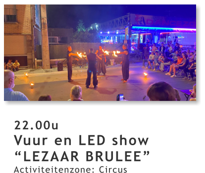 22.00u Vuur en LED show “LEZAAR BRULEE” Activiteitenzone: Circus