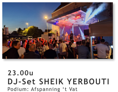 23.00u DJ-Set SHEIK YERBOUTI Podium: Afspanning ‘t Vat