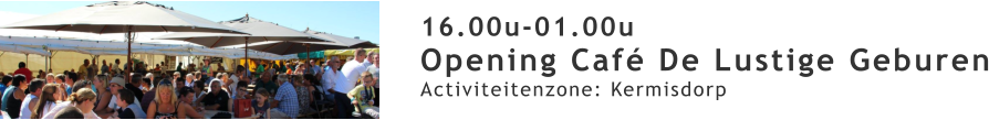 16.00u-01.00u Opening Café De Lustige Geburen Activiteitenzone: Kermisdorp