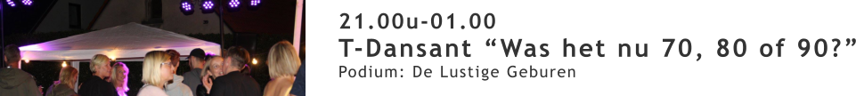 21.00u-01.00 T-Dansant “Was het nu 70, 80 of 90?” Podium: De Lustige Geburen