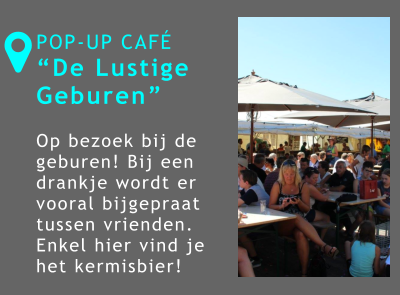 POP-UP CAFÉ “De Lustige Geburen”  Op bezoek bij de geburen! Bij een drankje wordt er vooral bijgepraat tussen vrienden. Enkel hier vind je het kermisbier! 