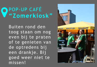 POP-UP CAFÉ “Zomerkiosk”  Buiten rond den toog staan om nog even bij te praten of te genieten van de optredens bij een drankje. Bij goed weer niet te missen! 