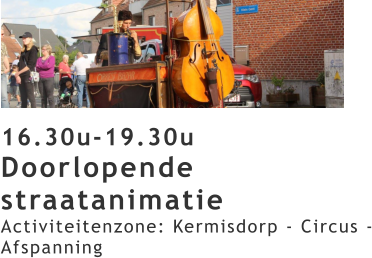 16.30u-19.30u Doorlopende straatanimatie Activiteitenzone: Kermisdorp - Circus - Afspanning