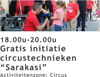 18.00u-20.00u Gratis initiatie circustechnieken “Sarakasi” Activiteitenzone: Circus