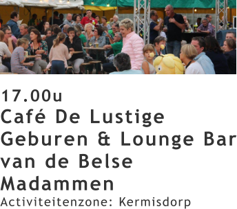 17.00u Café De Lustige Geburen & Lounge Bar van de Belse Madammen Activiteitenzone: Kermisdorp