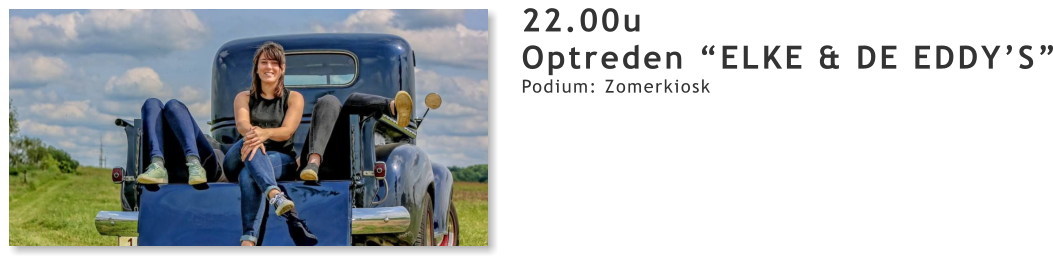 22.00u Optreden “ELKE & DE EDDY’S” Podium: Zomerkiosk