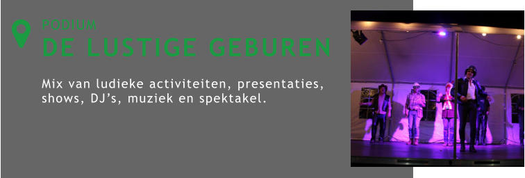 PODIUM DE LUSTIGE GEBUREN  Mix van ludieke activiteiten, presentaties, shows, DJ’s, muziek en spektakel. 