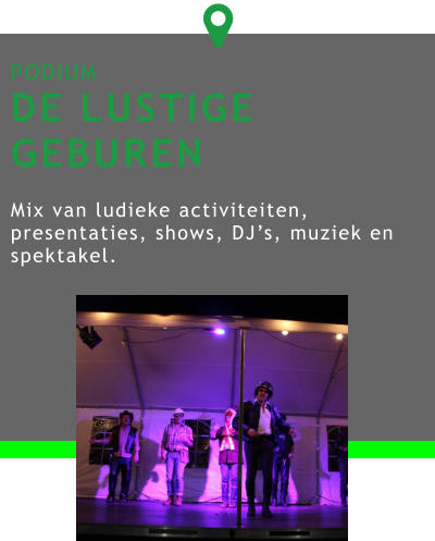 PODIUM DE LUSTIGE GEBUREN  Mix van ludieke activiteiten, presentaties, shows, DJ’s, muziek en spektakel. 