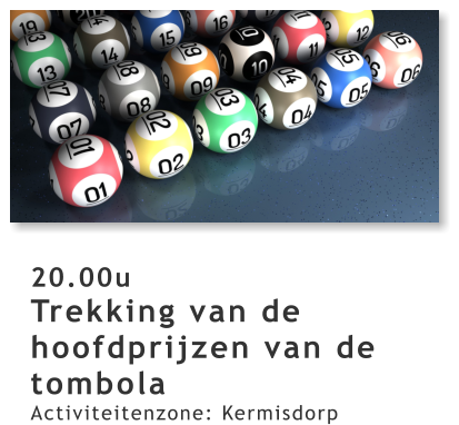 20.00u Trekking van de hoofdprijzen van de tombola Activiteitenzone: Kermisdorp