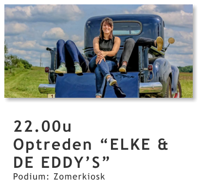22.00u Optreden “ELKE & DE EDDY’S” Podium: Zomerkiosk
